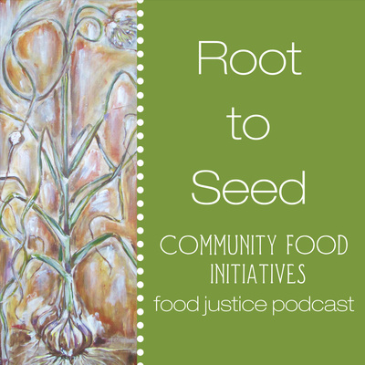 Root to Seed Food Justice Podcast: A Project of Community Food Initiatives
