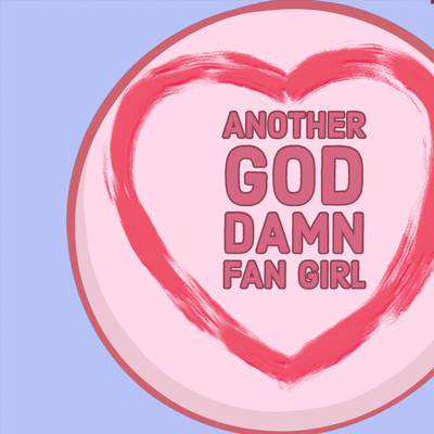 Another Goddamn Fangirl