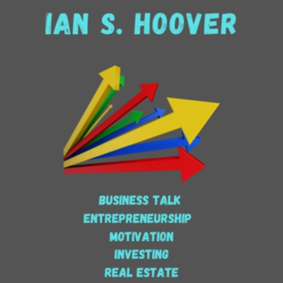 The Ian S. Hoover Show - Business, Entrepreneurship, Motivation, Investing, Real Estate