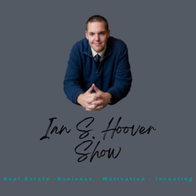 The Ian S. Hoover Show - Business, Entrepreneurship, Motivation, Investing, Real Estate