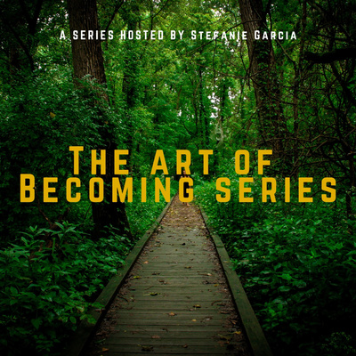 The Art Of Becoming Series Hosted By Stefanie Garcia