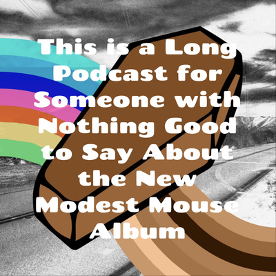 This is a Long Podcast for Someone with Nothing Good to Say About the New Modest Mouse Album