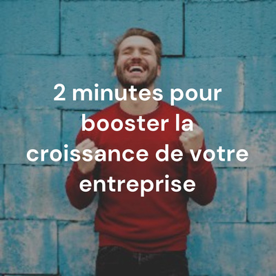 2 minutes pour booster la croissance de votre entreprise