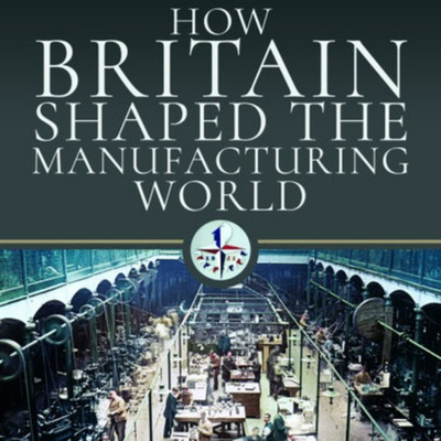 How Britain Shaped the Manufacturing World