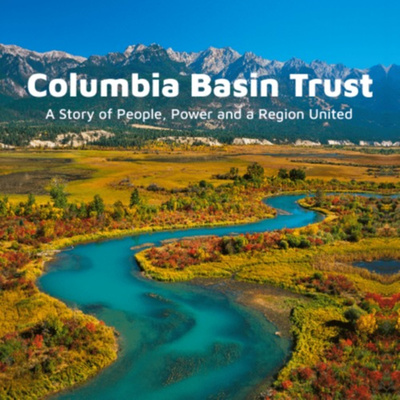 Columbia Basin Trust: A Story of People, Power and a Region United