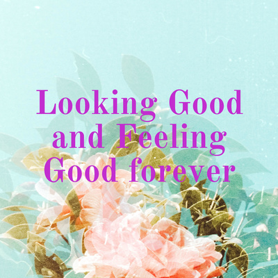 Looking Good and Feeling Good forever