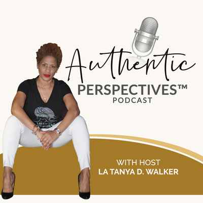 Authentic Perspectives™ Podcast with La Tanya D. Walker 