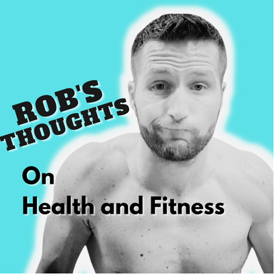 Rob’s Thoughts on Health and Fitness