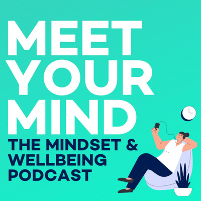 Meet Your Mind - The Mental Health, Mindset & Wellbeing Podcast