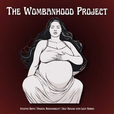 The Wombanhood Project | Intuitive Birth, Radical Responsibility & Self Healing w/ Lizzy Morris 