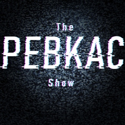 The PEBKAC Show