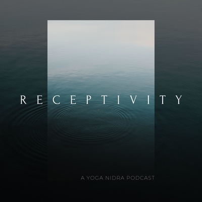 RECEPTIVITY - A Yoga Nidra Podcast For Healing, Sacred Rest, and Creative Breakthroughs