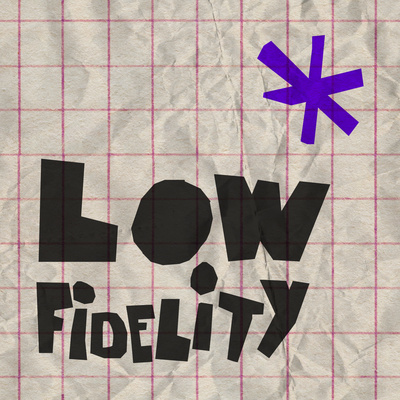 Low Fidelity: Unleash yourself!