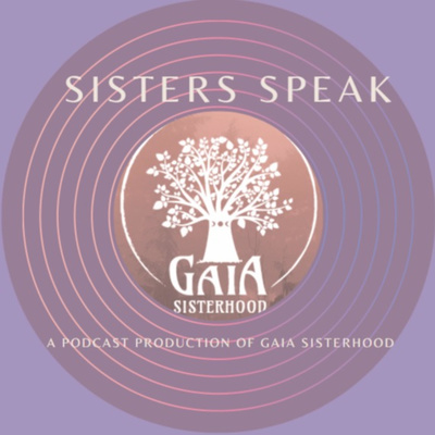 Sisters Speak the podcast of Gaia Sisterhood