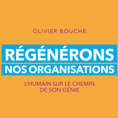 Régénérons nos organisations: Les interviews d'Olivier Bouche par Marc Vossen