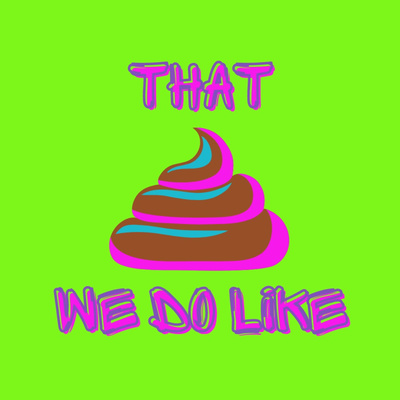 That Sh*t We Do Like