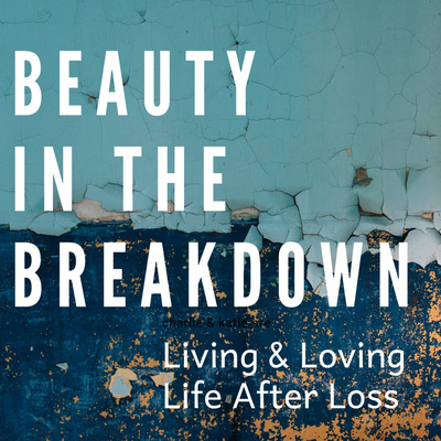 Beauty In The Breakdown: Living & Loving Life After Loss