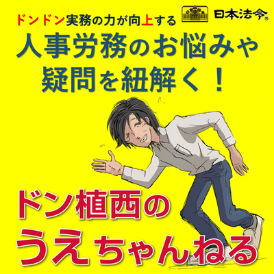人事労務のお悩みや疑問を紐解く!ドン植西のうえちゃんねる~ドンドン実務の力が向上する~