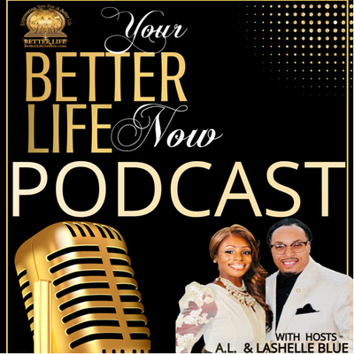 Your Better Life Now Podcast With Pastors A.L. & Lashelle Blue.