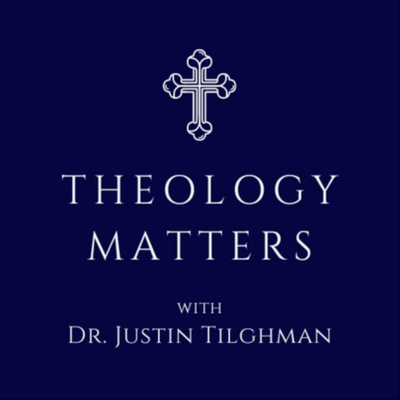 Theology Matters | with Dr. Justin Tilghman