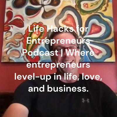 Life Hacks for Entrepreneurs Podcast | Where entrepreneurs level-up in life, love, and business.