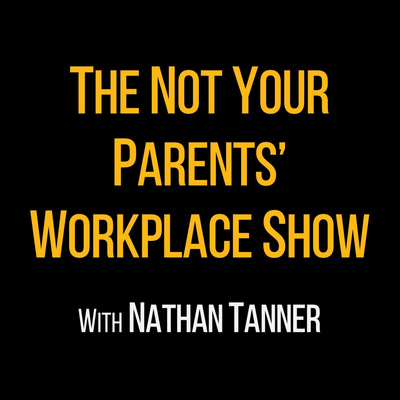 The Not Your Parents' Workplace Show with Nathan Tanner