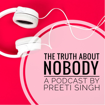 The Truth About Nobody - A Podcast by Preeti Singh