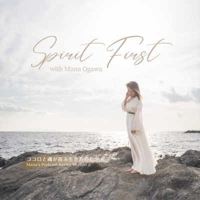 "Spirit First" with Mana Ogawa 〜ココロと魂が喜ぶ生き方のヒント〜 Mana's Podcast Series Season 3