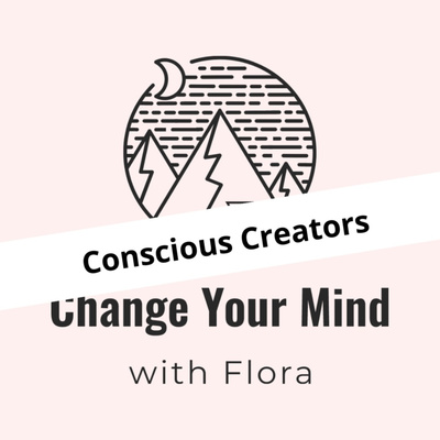 Conscious Creators - Change Your Mind with Flora