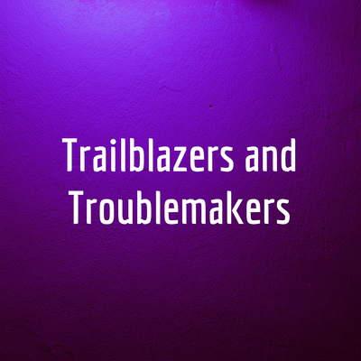 Trailblazers and Troublemakers