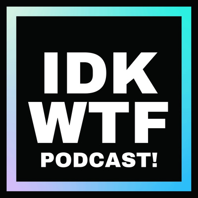 IDK WTF - I Didn't Know What F*ck I Was Doing... Podcast!