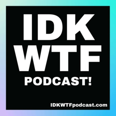 IDK WTF - I Didn't Know What F*ck I Was Doing... Podcast!