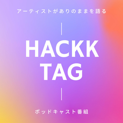 HACKK TAG(ハックタグ):アーティストがありのままを語るポッドキャスト番組