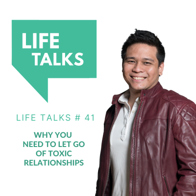 Life Talks 41: Why You Need To Let Go of Toxic Relationships