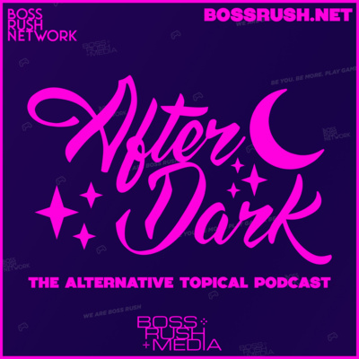 Boss Rush After Dark - The Alternative Topical Podcast