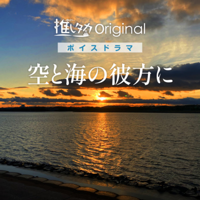 推しタカボイスドラマ「空と海の彼方に〜ちいさなちいさな海辺のまちのエモエモ物語」