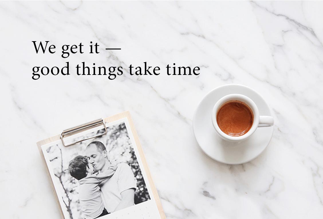 We get it —&nbsp;good things take time