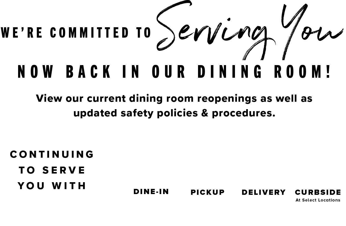 We’re committed to serving you. Now back in our dining room! View our current dining room reopenings as well as updated safety policies & procedures.