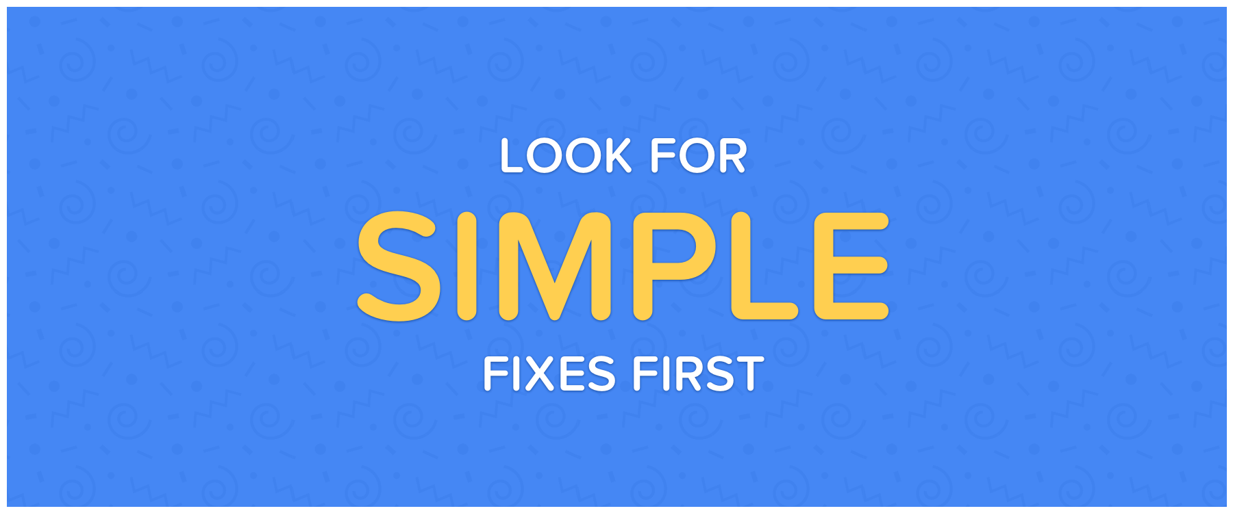Look For Simple Fixes First