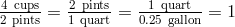 frac{4 text{cups}}{2 text{pints}}=frac{2 text{pints}}{1 text{quart}}=frac{1 text{quart}}{0.25 text{gallon}}=1