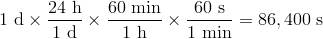 1 text{d} times frac{24 text{h}}{1 text{d}} times frac{60 text{min}}{1 text{h}} times frac{60 text{s}}{1 text{min}}=86, 400 text{s}