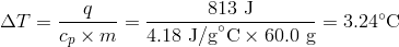 Delta{T}=frac{q}{c_p times m}=frac{813 text{ J}}{4.18 text{ J/g}^circ text{C} times 60.0 text{ g}}=3.24^circ text{C}