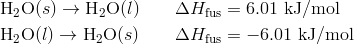 & text{H}_2text{O}(s) rightarrow text{H}_2text{O}(l) qquad Delta H_{text{fus}}=6.01 text{ kJ/mol} \& text{H}_2text{O}(l) rightarrow text{H}_2text{O}(s) qquad Delta H_{text{fus}}=-6.01 text{ kJ/mol}