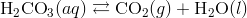 text{H}_2text{CO}_3(aq)rightleftarrows text{CO}_2(g)+text{H}_2text{O}(l)