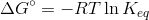 Delta G^circ=-RT ln K_{eq}