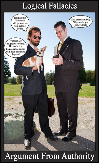 Image titled Logical Fallacies: Argument from Authority. Two men in business suits stand outside; the one on the left holds a briefcase and a chihuahua. Dialogue bubbles: Holding this Chihuahua will prevent me from getting the flu. / That seems unlikely. Why would you believe that? / It's true! My neighbour told me. His uncle is a homeopathic doctor with four university degrees!