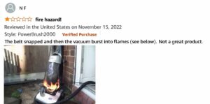 Online review saying "the belt snapped and the vacuum burst into flames." there is a photo of a burning vacuum