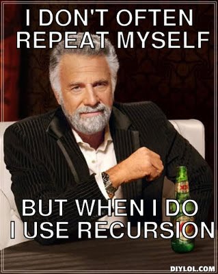 I don't often repeat myself, but, when I do, I use recursion.