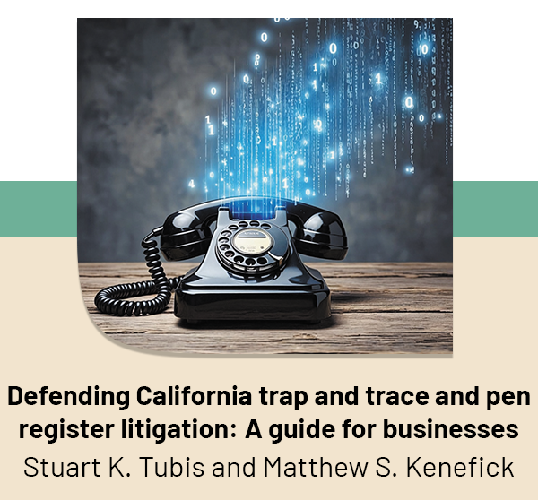 Defending California trap and trace and pen register litigation: A guide for businesses