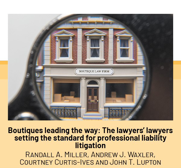 Boutiques leading the way: The lawyers' lawyers setting the standard for professional liability litigation